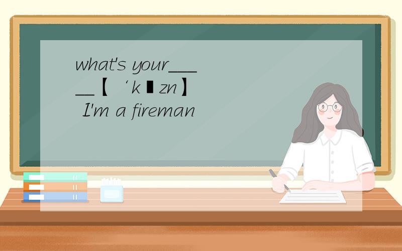 what's your_____【‘kʌzn】 I'm a fireman