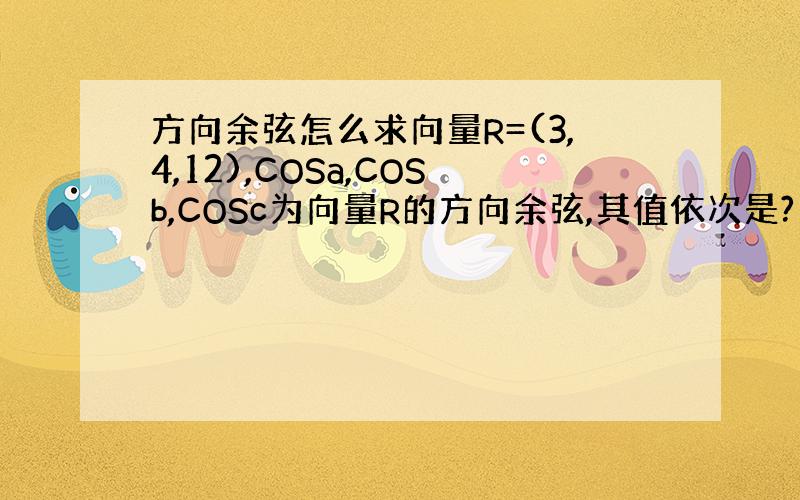 方向余弦怎么求向量R=(3,4,12),COSa,COSb,COSc为向量R的方向余弦,其值依次是?