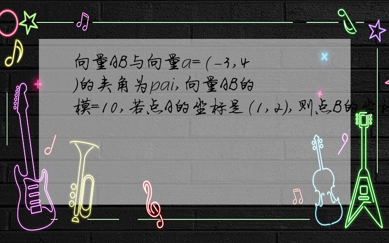 向量AB与向量a=(-3,4)的夹角为pai,向量AB的模=10,若点A的坐标是（1,2）,则点B的坐标?