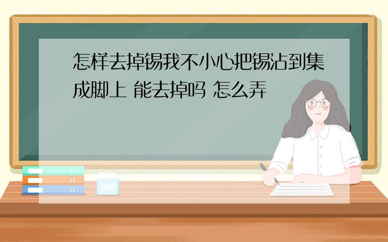 怎样去掉锡我不小心把锡沾到集成脚上 能去掉吗 怎么弄