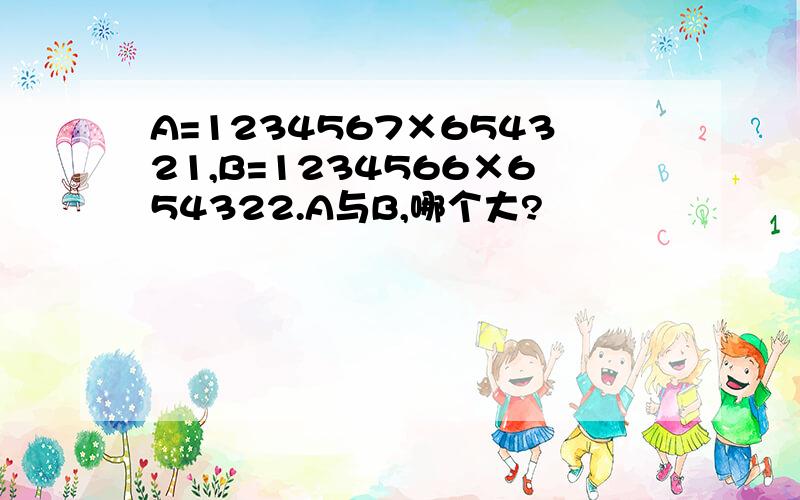 A=1234567×654321,B=1234566×654322.A与B,哪个大?