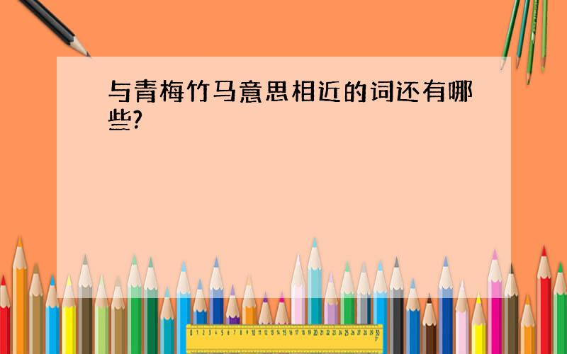 与青梅竹马意思相近的词还有哪些?