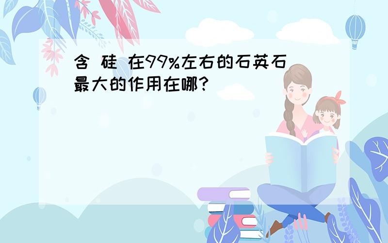 含 硅 在99%左右的石英石最大的作用在哪?