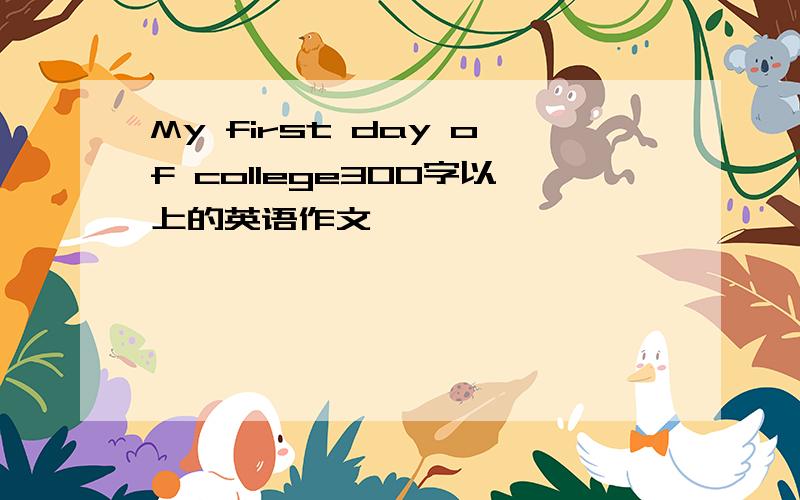 My first day of college300字以上的英语作文