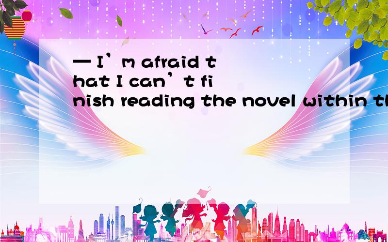 — I’m afraid that I can’t finish reading the novel within th