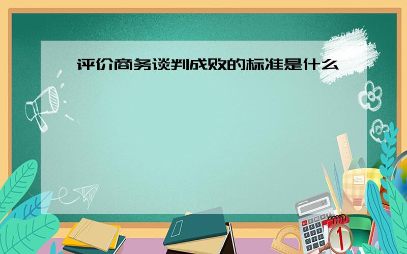 评价商务谈判成败的标准是什么