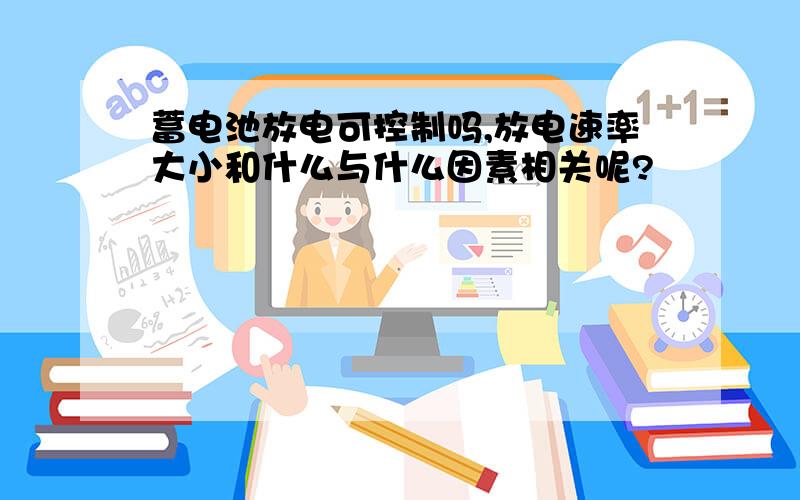 蓄电池放电可控制吗,放电速率大小和什么与什么因素相关呢?