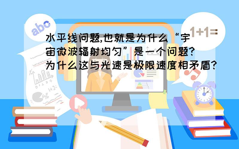 水平线问题,也就是为什么“宇宙微波辐射均匀”是一个问题?为什么这与光速是极限速度相矛盾?