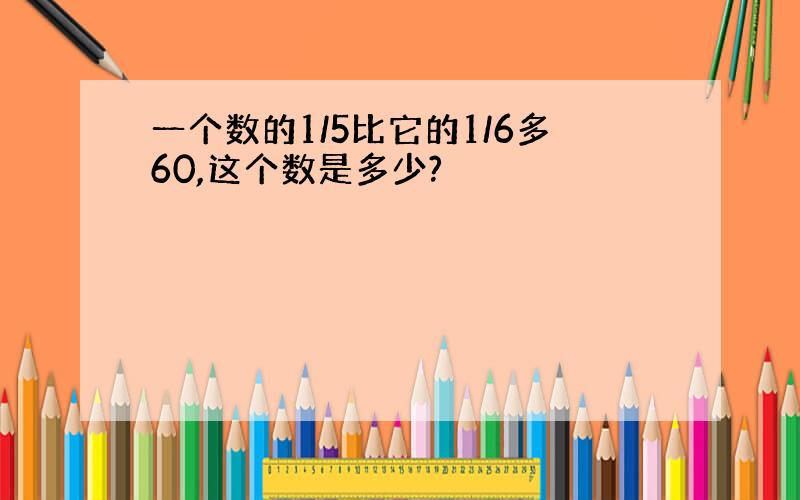 一个数的1/5比它的1/6多60,这个数是多少?