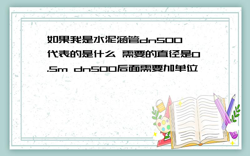 如果我是水泥涵管dn500 代表的是什么 需要的直径是0.5m dn500后面需要加单位