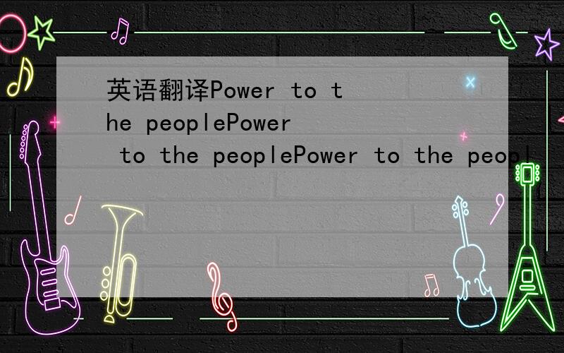 英语翻译Power to the peoplePower to the peoplePower to the peopl