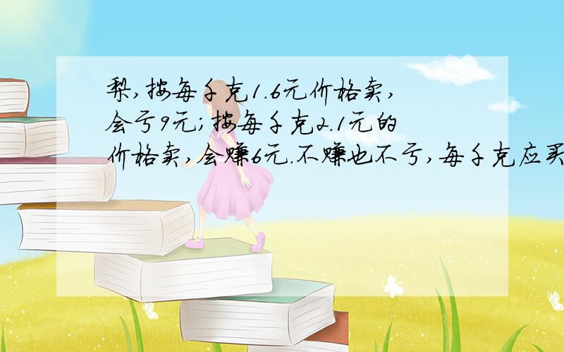 梨,按每千克1.6元价格卖,会亏9元；按每千克2.1元的价格卖,会赚6元.不赚也不亏,每千克应买多少元