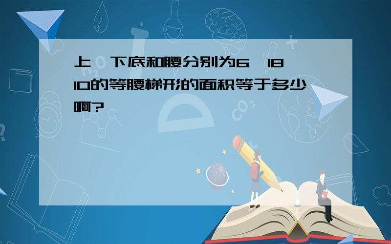 上,下底和腰分别为6,18,10的等腰梯形的面积等于多少啊?