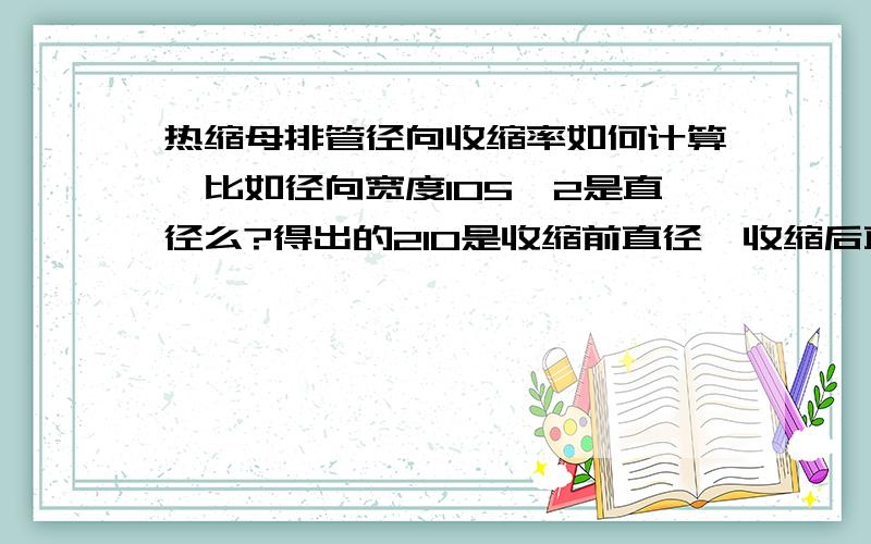 热缩母排管径向收缩率如何计算,比如径向宽度105*2是直径么?得出的210是收缩前直径,收缩后直径90