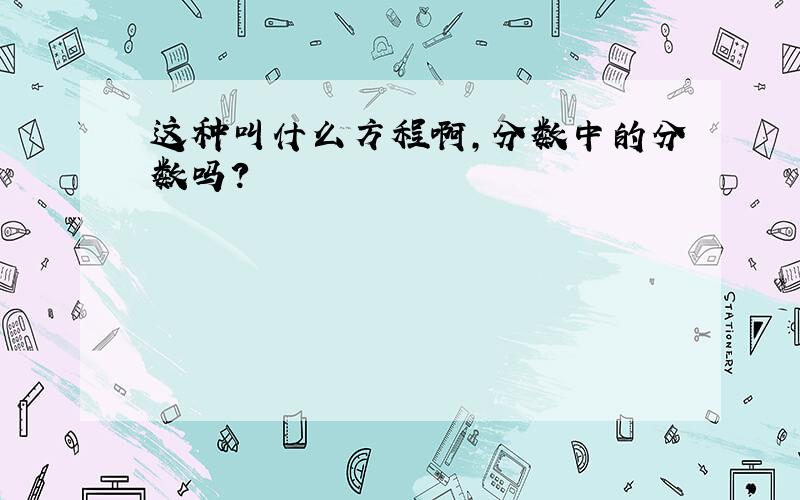 这种叫什么方程啊,分数中的分数吗?