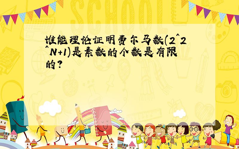 谁能理论证明费尔马数(2^2^N+1)是素数的个数是有限的?