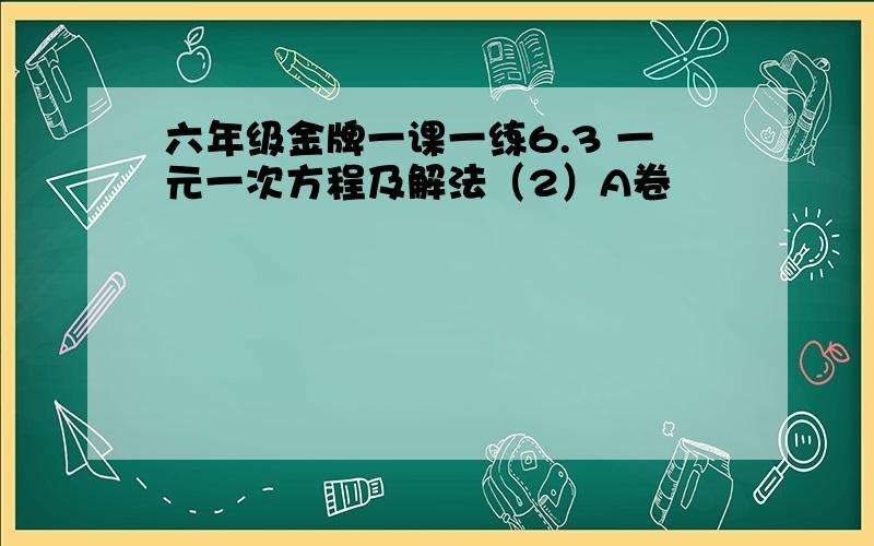 六年级金牌一课一练6.3 一元一次方程及解法（2）A卷