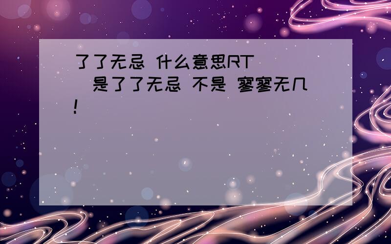 了了无忌 什么意思RT ```是了了无忌 不是 寥寥无几!