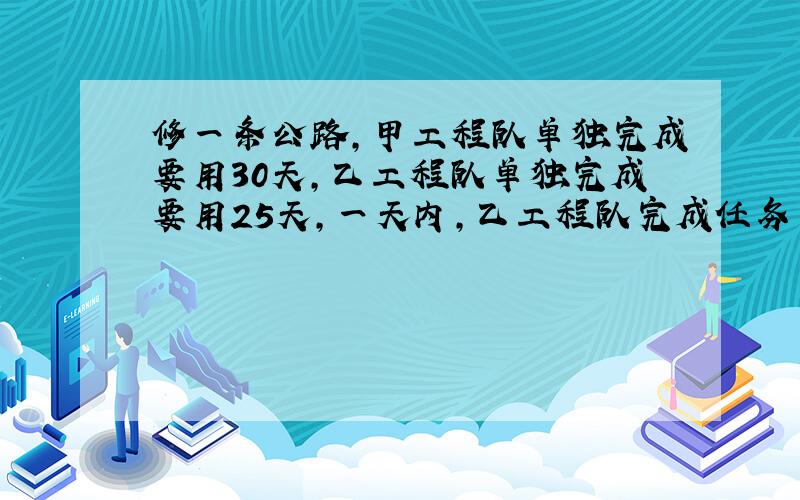 修一条公路,甲工程队单独完成要用30天,乙工程队单独完成要用25天,一天内,乙工程队完成任务多,多全部工程的多少