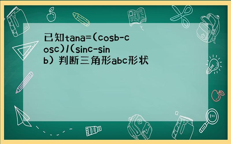 已知tana=(cosb-cosc)/(sinc-sinb) 判断三角形abc形状