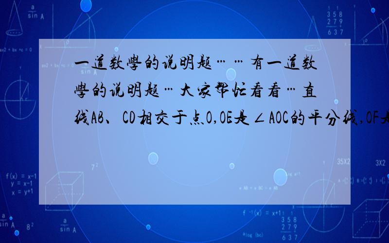 一道数学的说明题……有一道数学的说明题…大家帮忙看看…直线AB、CD相交于点O,OE是∠AOC的平分线,OF是∠BOD的