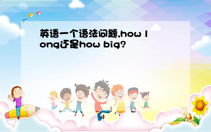 英语一个语法问题,how long还是how big?