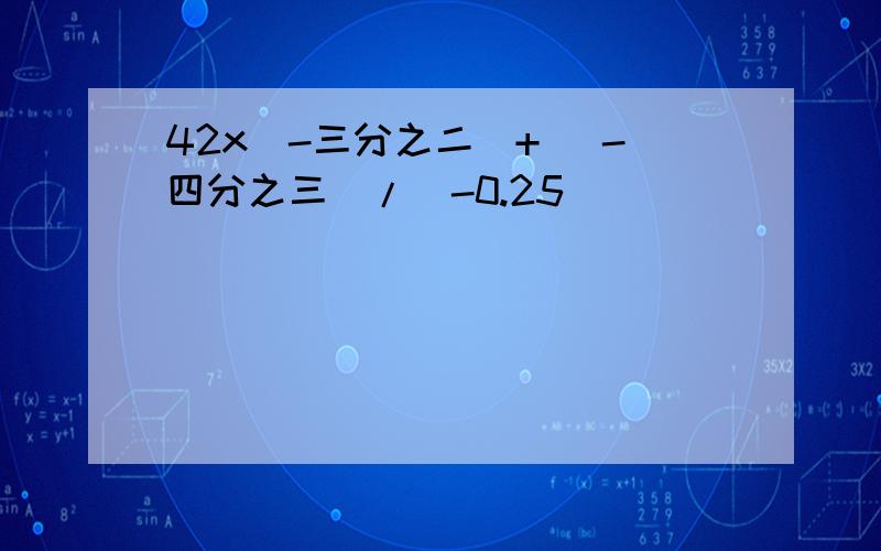 42x（-三分之二）+ （-四分之三）/（-0.25）