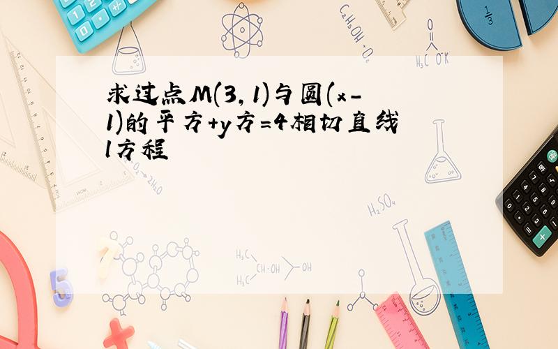 求过点M(3,1)与圆(x-1)的平方+y方=4相切直线l方程