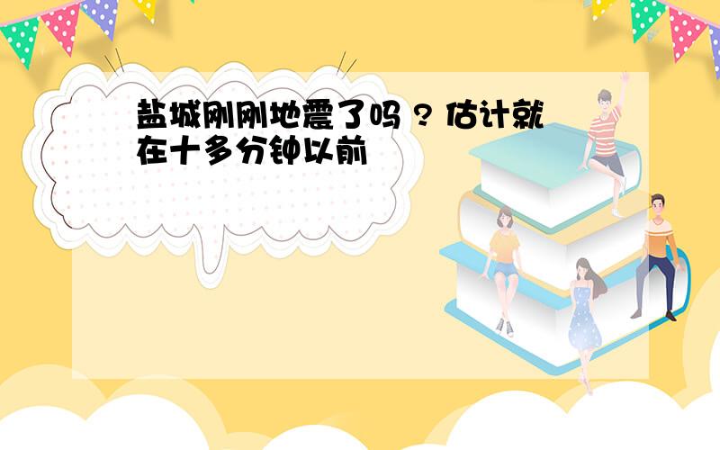 盐城刚刚地震了吗 ? 估计就在十多分钟以前