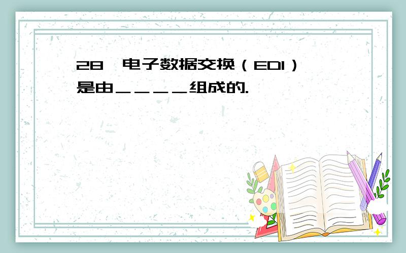 28、电子数据交换（EDI）是由＿＿＿＿组成的.