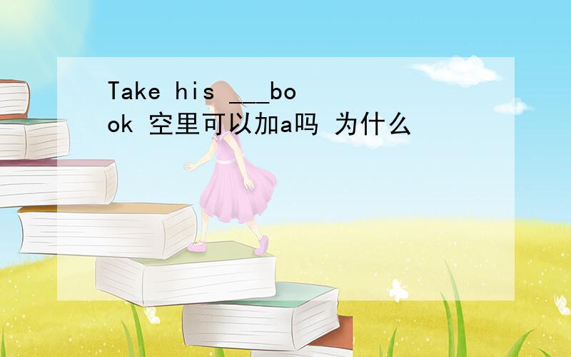 Take his ___book 空里可以加a吗 为什么