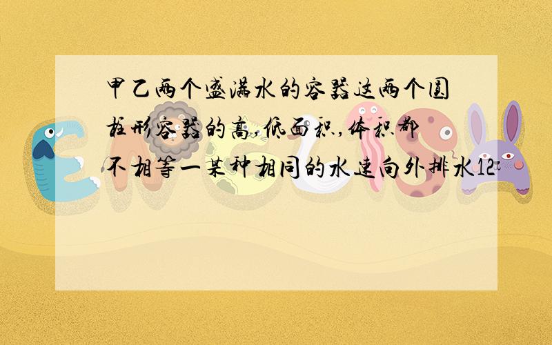 甲乙两个盛满水的容器这两个圆柱形容器的高,低面积,体积都不相等一某种相同的水速向外排水12