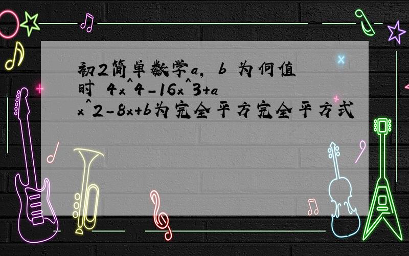 初2简单数学a, b 为何值时 4x^4-16x^3+ax^2-8x+b为完全平方完全平方式