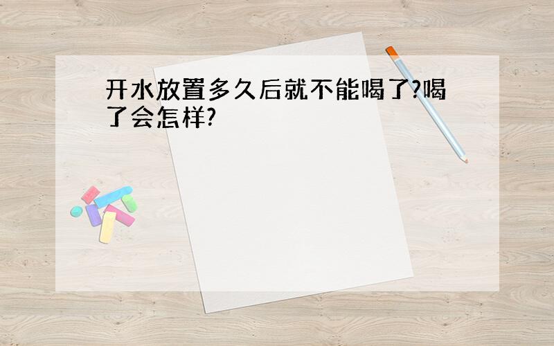 开水放置多久后就不能喝了?喝了会怎样?