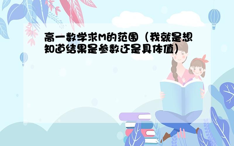 高一数学求M的范围（我就是想知道结果是参数还是具体值）