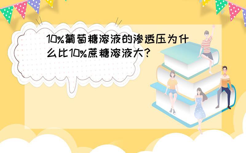 10%葡萄糖溶液的渗透压为什么比10%蔗糖溶液大?