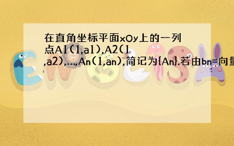 在直角坐标平面xOy上的一列点A1(1,a1),A2(1,a2),…,An(1,an),简记为{An}.若由bn=向量A