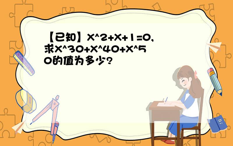 【已知】X^2+X+1=0,求X^30+X^40+X^50的值为多少?