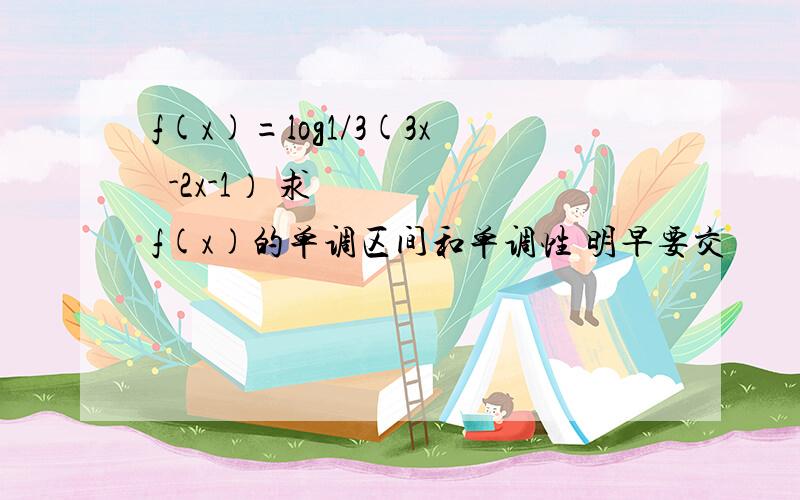 f(x)=log1/3(3x²-2x-1） 求f(x)的单调区间和单调性 明早要交