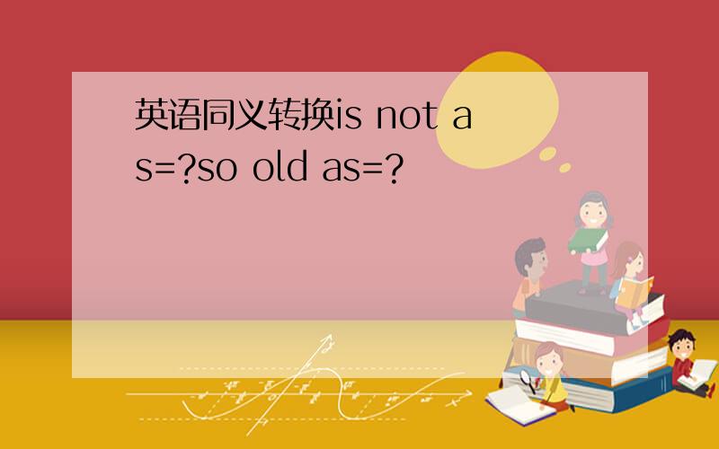 英语同义转换is not as=?so old as=?