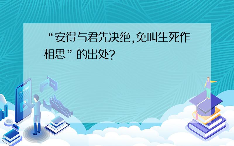 “安得与君先决绝,免叫生死作相思”的出处?