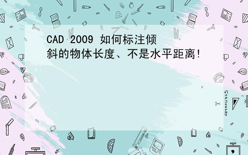 CAD 2009 如何标注倾斜的物体长度、不是水平距离!