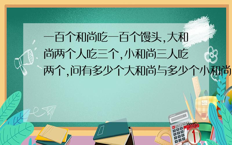 一百个和尚吃一百个馒头,大和尚两个人吃三个,小和尚三人吃两个,问有多少个大和尚与多少个小和尚