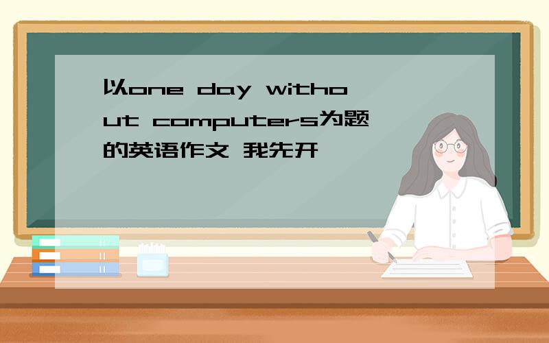 以one day without computers为题的英语作文 我先开