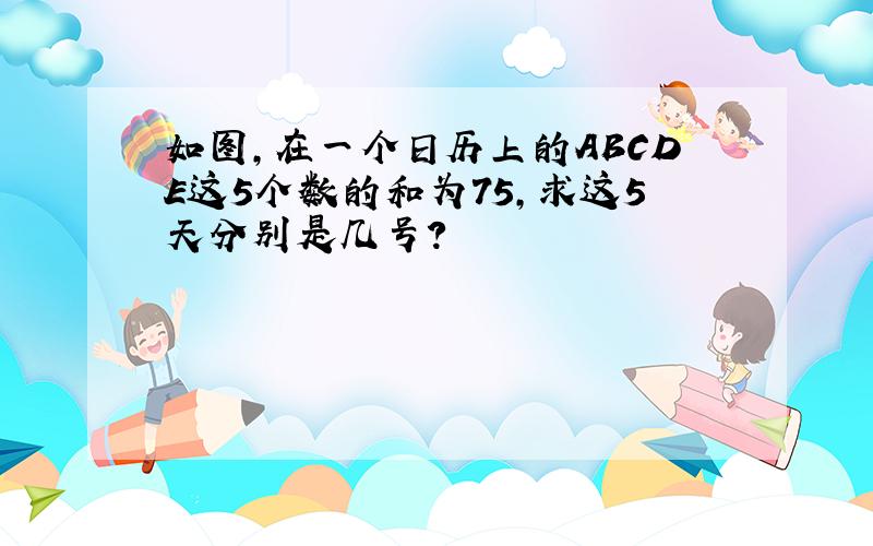 如图,在一个日历上的ABCDE这5个数的和为75,求这5天分别是几号?