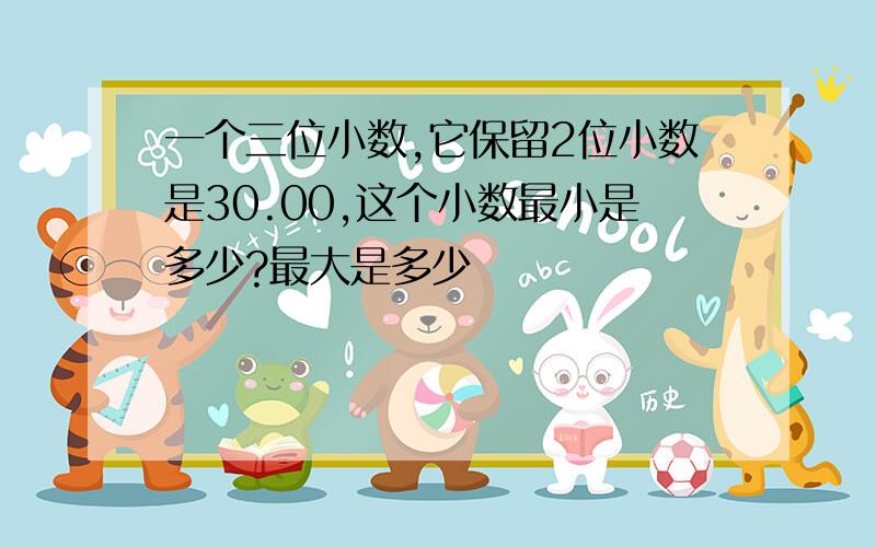 一个三位小数,它保留2位小数是30.00,这个小数最小是多少?最大是多少