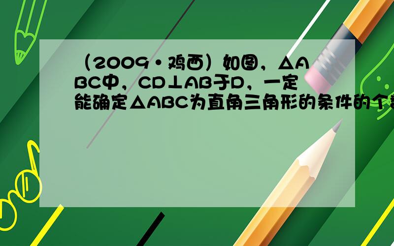 （2009•鸡西）如图，△ABC中，CD⊥AB于D，一定能确定△ABC为直角三角形的条件的个数是（　　）