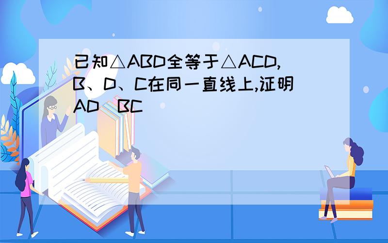 已知△ABD全等于△ACD,B、D、C在同一直线上,证明AD丄BC