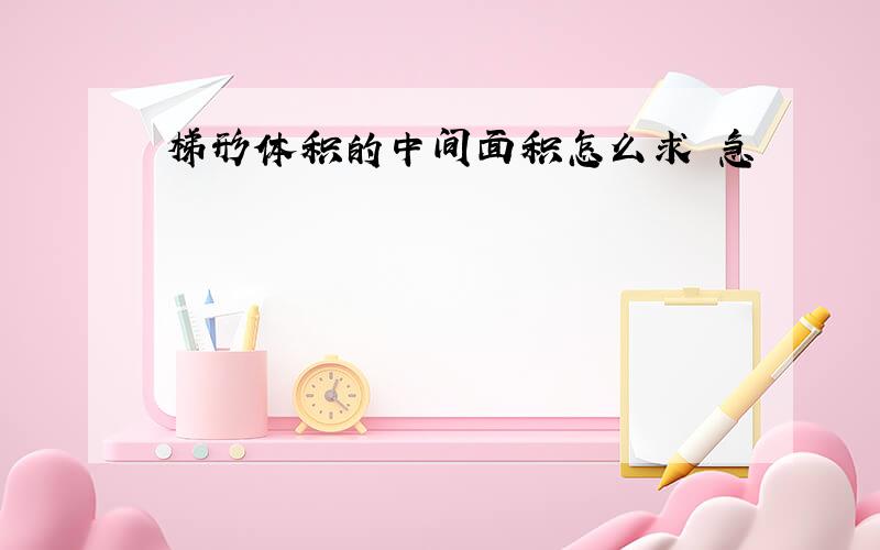 梯形体积的中间面积怎么求 急