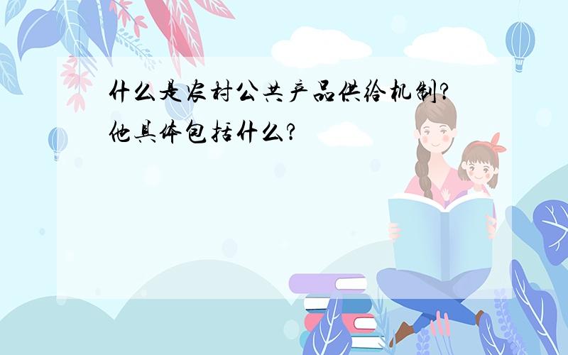 什么是农村公共产品供给机制?他具体包括什么?